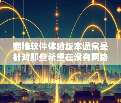 翻墙软件体验版本通常是针对那些希望在没有网络连接的情况下访问互联网的用户设计的。以下是一些常见的翻墙软件及其体验