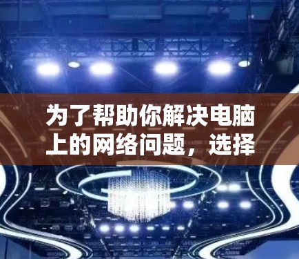 为了帮助你解决电脑上的网络问题，选择合适的翻墙工具，以下是分步指南