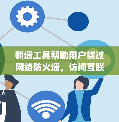 翻墙工具帮助用户绕过网络防火墙，访问互联网资源。以下是连接翻墙工具的一步-by-step指南