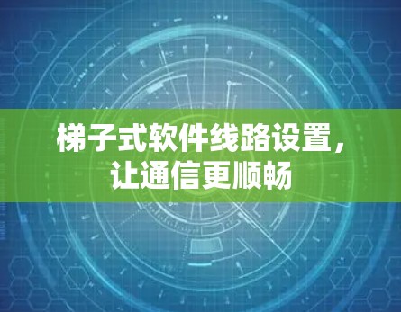 梯子式软件线路设置，让通信更顺畅