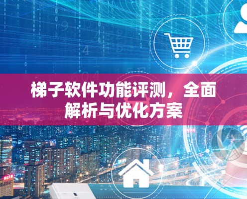 梯子软件功能评测，全面解析与优化方案