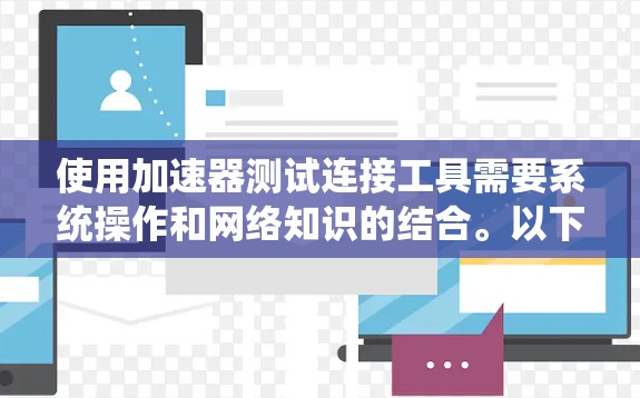 使用加速器测试连接工具需要系统操作和网络知识的结合。以下是一个清晰的步骤指南