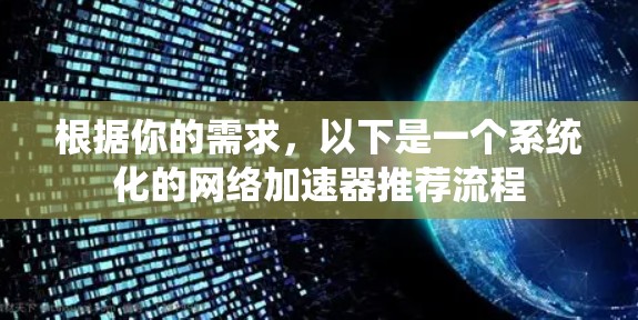 根据你的需求，以下是一个系统化的网络加速器推荐流程