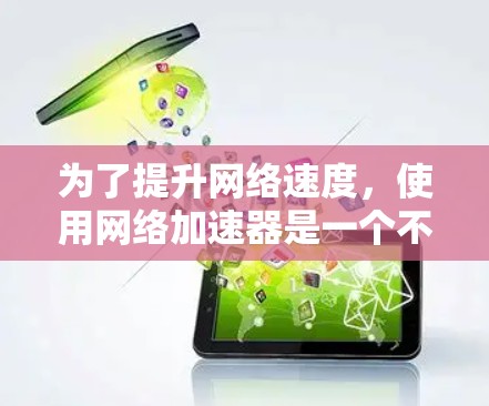 为了提升网络速度，使用网络加速器是一个不错的选择。以下是一个有条理的步骤指南，帮助你有效地使用网络加速器