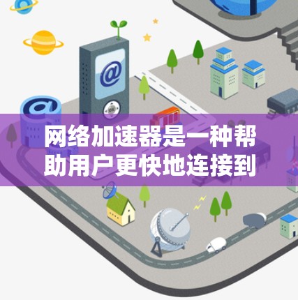 网络加速器是一种帮助用户更快地连接到互联网的工具。以下是网络加速器的使用指南，适用于多种设备
