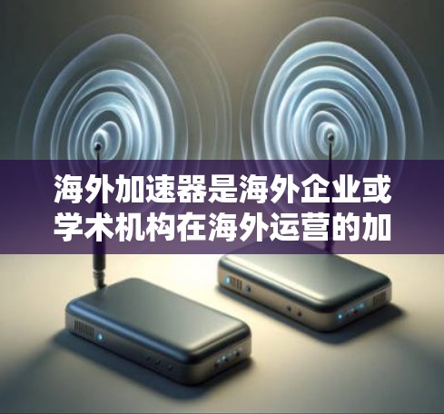 海外加速器是海外企业或学术机构在海外运营的加速器，用于处理多任务需求、实时监控设备、数据传输等。以下是一个结构清晰的海外加速器性能分析指南