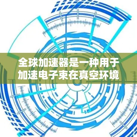 全球加速器是一种用于加速电子束在真空环境中的运动的设备，广泛应用于微电子和芯片制造领域。其稳定性测试是确保加速器在实际运行中能够正常工作的重要环节。以下是关于全球加速器稳定测试的详细介绍