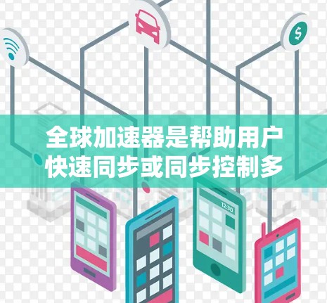 全球加速器是帮助用户快速同步或同步控制多种设备的工具，广泛应用于办公、教育、娱乐等多个领域。以下是对全球加速器体验的评测，涵盖功能、价格、适用场景和用户评价等方面，帮助您做出最佳选择