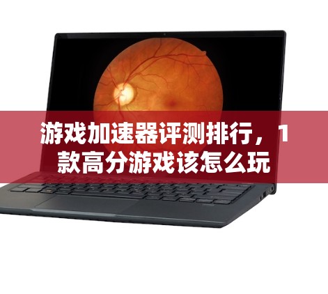 游戏加速器评测排行，1款高分游戏该怎么玩