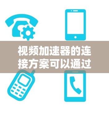 视频加速器的连接方案可以通过多种接口实现，以下是详细的连接步骤和注意事项