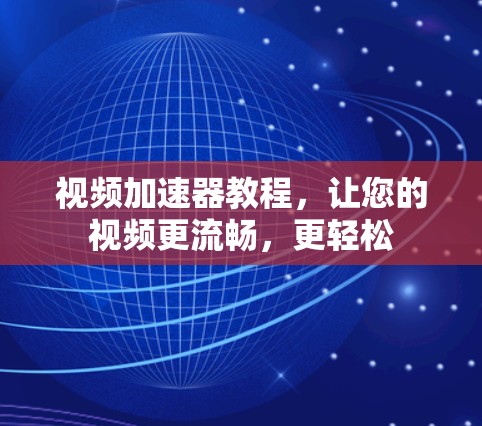 视频加速器教程，让您的视频更流畅，更轻松
