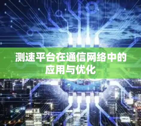测速平台在通信网络中的应用与优化
