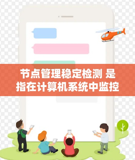 节点管理稳定检测 是指在计算机系统中监控和检测节点（如进程、数据库服务器等）的稳定性，以确保它们不会因故障或异常而崩溃或耗时过长。以下是对该主题的详细分步指南
