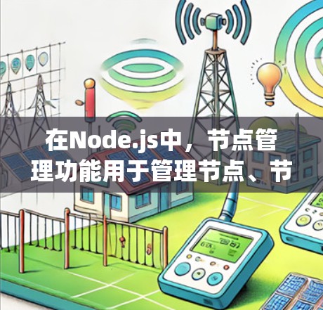 在Node.js中，节点管理功能用于管理节点、节点池以及节点的状态变化。以下是节点管理的主要功能和相关步骤