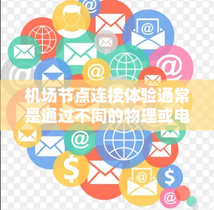 机场节点连接体验通常是通过不同的物理或电子路径来连接的，每个节点之间的连接方式、时间、资源、连接方式、风险和时间限制各不相同。以下是一些常见的机场节点连接体验