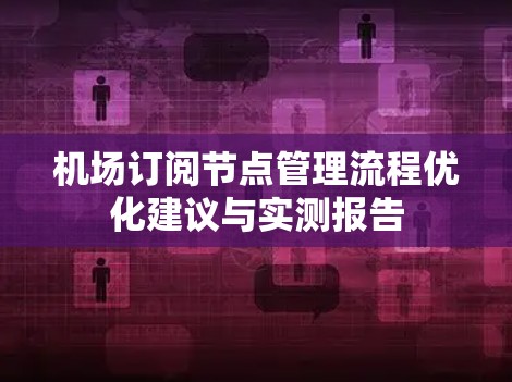 机场订阅节点管理流程优化建议与实测报告