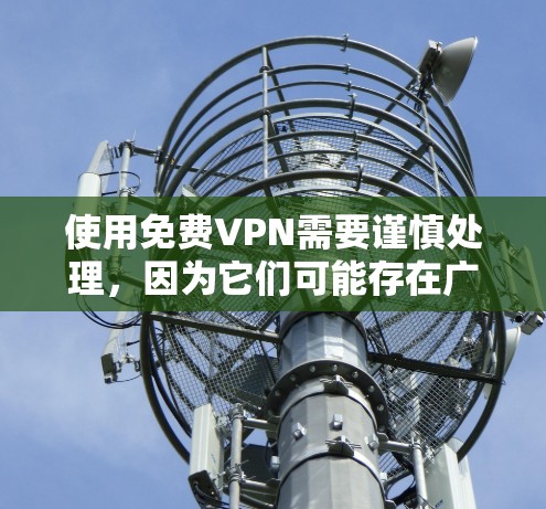 使用免费VPN需要谨慎处理，因为它们可能存在广告、恶意软件和安全风险。以下是一步步的指南，帮助你使用免费VPN