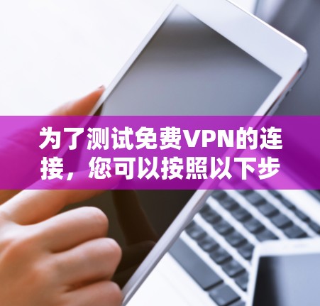 为了测试免费VPN的连接，您可以按照以下步骤操作