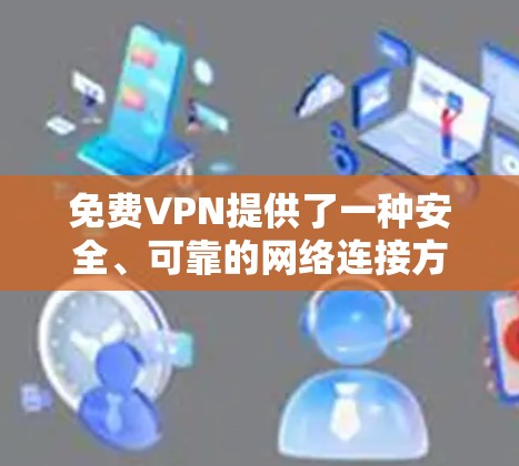 免费VPN提供了一种安全、可靠的网络连接方式，但其速度和稳定性可能会受到限制。以下是对免费VPN速度的分析和建议
