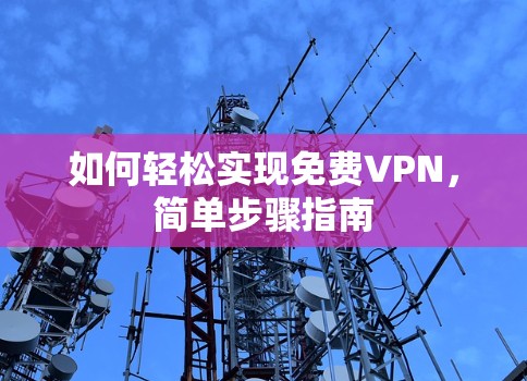 如何轻松实现免费VPN，简单步骤指南