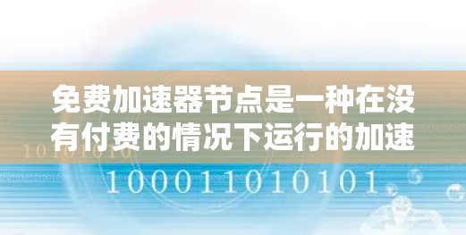 免费加速器节点是一种在没有付费的情况下运行的加速器程序，具有多种优点和挑战。以下是对这些节点的详细分析和总结