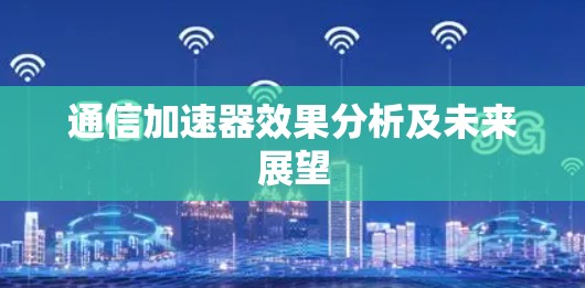通信加速器效果分析及未来展望