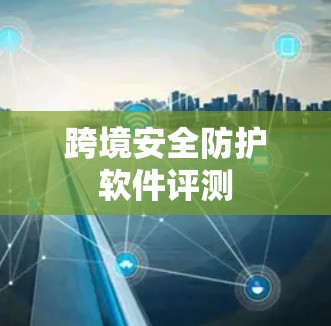 跨境安全防护软件评测
