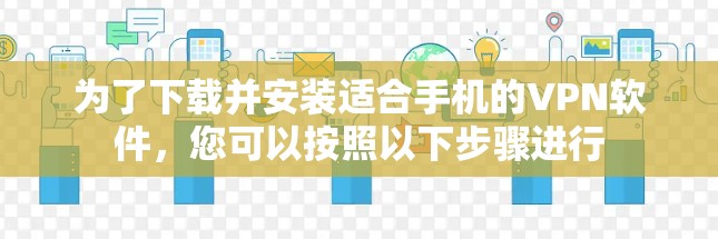 为了下载并安装适合手机的VPN软件，您可以按照以下步骤进行