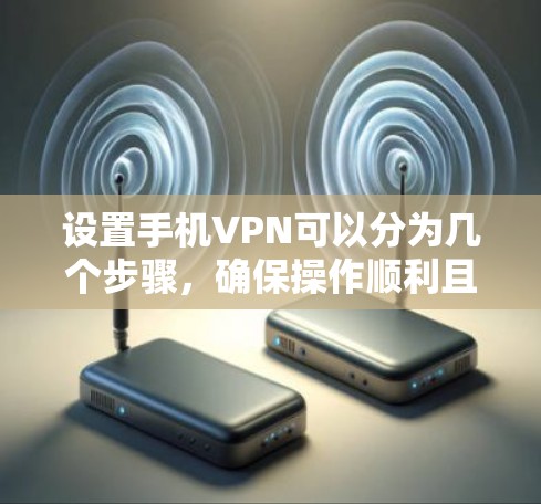 设置手机VPN可以分为几个步骤，确保操作顺利且安全。以下是一步步的指南