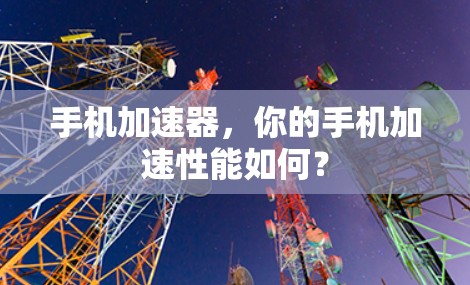 手机加速器，你的手机加速性能如何？