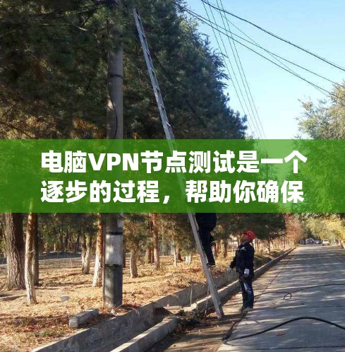 电脑VPN节点测试是一个逐步的过程，帮助你确保你的VPN节点的安全可靠。以下是一个详细的步骤指南，帮助你顺利进行测试