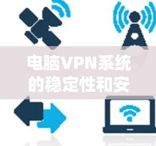 电脑VPN系统的稳定性和安全性是用户非常关注的点。为了检测和确保VPN系统的稳定性和安全性，可以按照以下步骤进行操作
