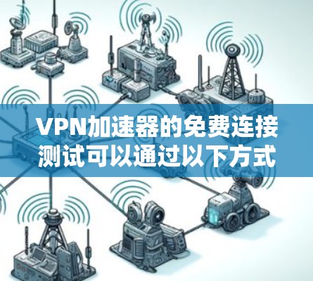 VPN加速器的免费连接测试可以通过以下方式进行，以下是几种常用的VPN加速器，支持免费的网络测试功能