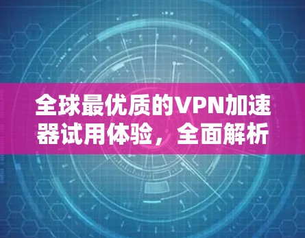 全球最优质的VPN加速器试用体验，全面解析