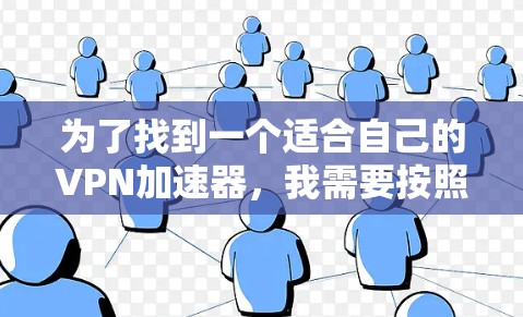 为了找到一个适合自己的VPN加速器，我需要按照以下步骤进行