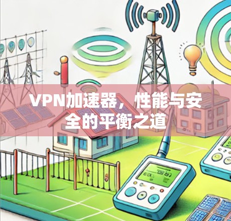 VPN加速器，性能与安全的平衡之道