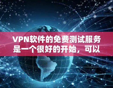 VPN软件的免费测试服务是一个很好的开始，可以帮助你探索不同软件的配置和功能。以下是一些免费VPN软件，供你测试使用