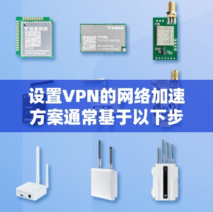 设置VPN的网络加速方案通常基于以下步骤，适用于大多数VPN加速软件