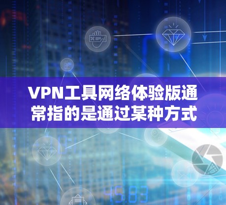 VPN工具网络体验版通常指的是通过某种方式（例如网络测试软件、在线评估工具）来测试或对比不同VPN工具的网络性能、安全性和用户体验。以下是一些可能涉及的 VPN 工具网络体验版 的内容