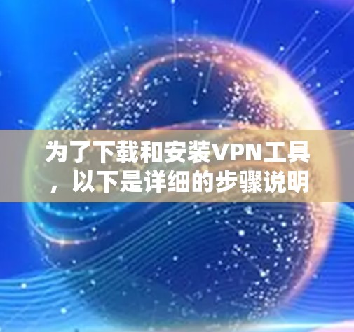 为了下载和安装VPN工具，以下是详细的步骤说明