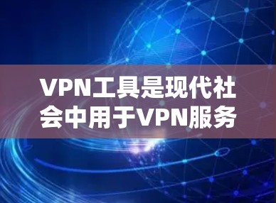 VPN工具是现代社会中用于VPN服务的重要工具，其功能包括数据传输、加密、安全设备管理等。以下是对VPN工具线路切换体验的详细说明