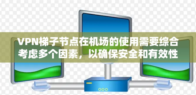VPN梯子节点在机场的使用需要综合考虑多个因素，以确保安全和有效性。以下是一些关键点