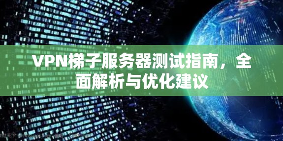 VPN梯子服务器测试指南，全面解析与优化建议