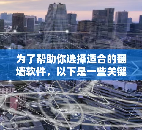 为了帮助你选择适合的翻墙软件，以下是一些关键点的总结和建议