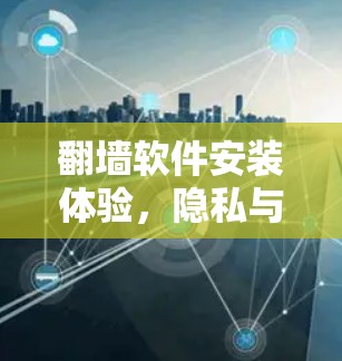 翻墙软件安装体验，隐私与安全的平衡