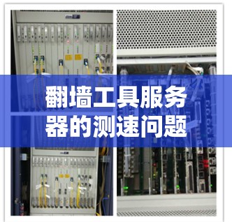 翻墙工具服务器的测速问题可以通过以下步骤理解和解决