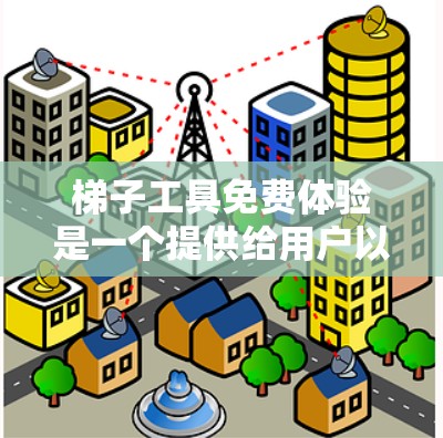 梯子工具免费体验是一个提供给用户以试用机会的平台或服务，通常包括以下内容和条件