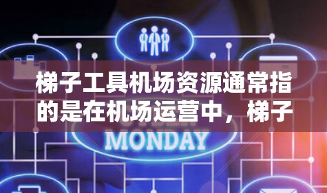 梯子工具机场资源通常指的是在机场运营中，梯子和工具的使用和管理。这些资源可能包括