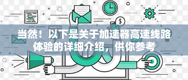 当然！以下是关于加速器高速线路体验的详细介绍，供你参考