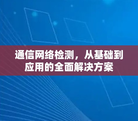 通信网络检测，从基础到应用的全面解决方案
